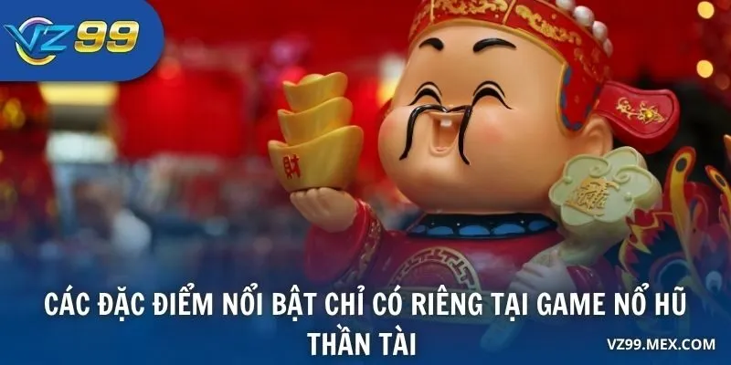 Các đặc điểm nổi bật chỉ có riêng tại game Nổ Hũ Thần Tài