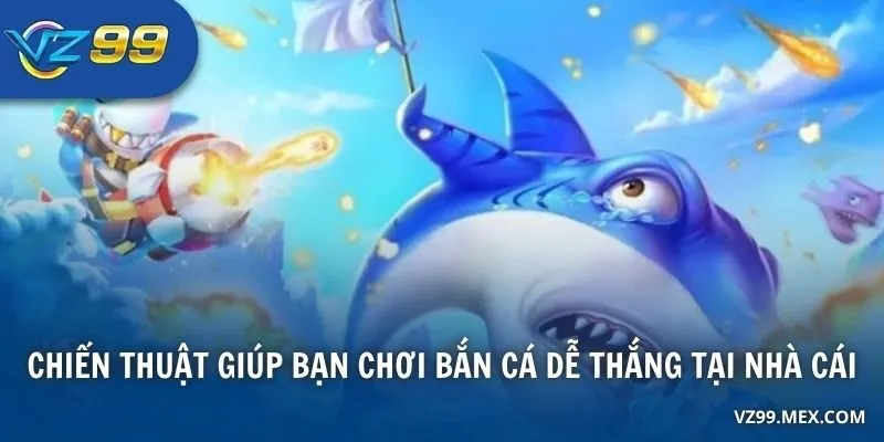 Chiến thuật giúp bạn chơi bắn cá dễ thắng tại nhà cái