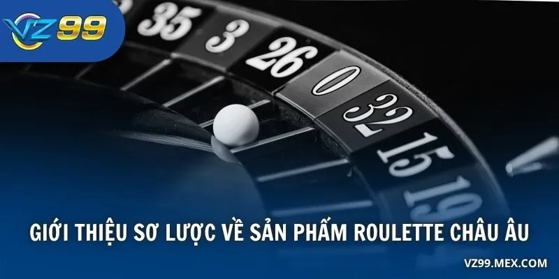 Giới thiệu sơ lược về sản phẩm Roulette Châu Âu