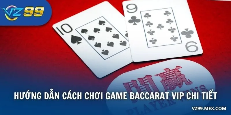 Hướng dẫn cách chơi game Baccarat VIP chi tiết
