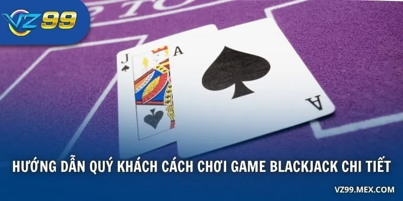 Hướng dẫn quý khách cách chơi game Blackjack chi tiết