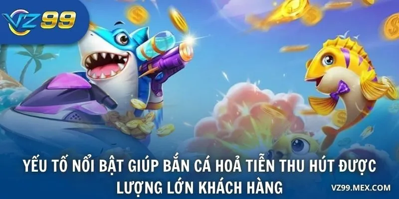 Yếu tố nổi bật giúp Bắn Cá Hoả Tiễn thu hút được lượng lớn khách hàng